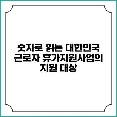 숫자로 읽는 대한민국 근로자 휴가지원사업의 지원 대상