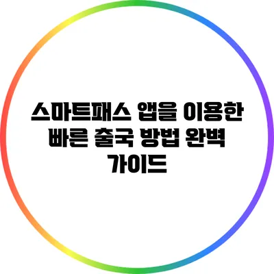 스마트패스 앱을 이용한 빠른 출국 방법 완벽 가이드