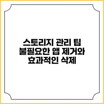 스토리지 관리 팁 불필요한 앱 제거와 효과적인 삭제