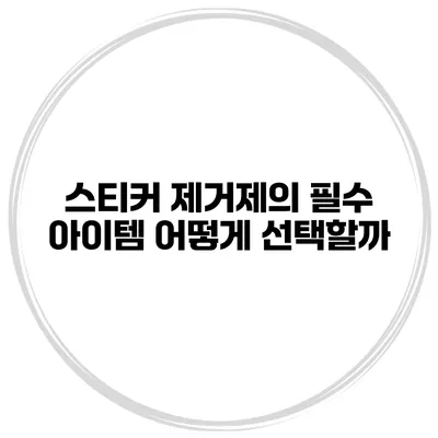 스티커 제거제의 필수 아이템 어떻게 선택할까?