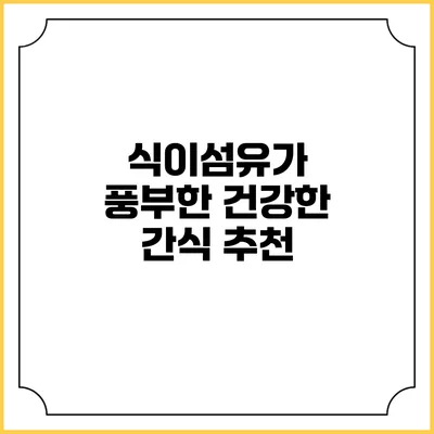 식이섬유가 풍부한 건강한 간식 추천