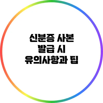 신분증 사본 발급 시 유의사항과 팁