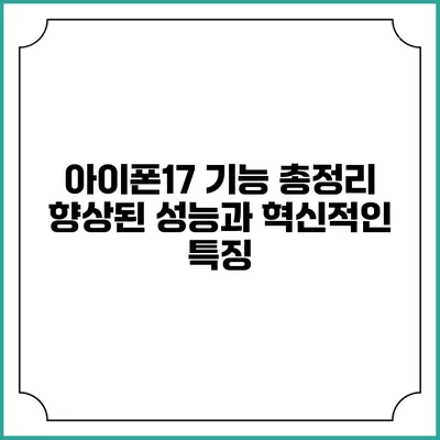 아이폰17 기능 총정리 향상된 성능과 혁신적인 특징