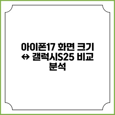 아이폰17 화면 크기 ↔ 갤럭시S25 비교 분석