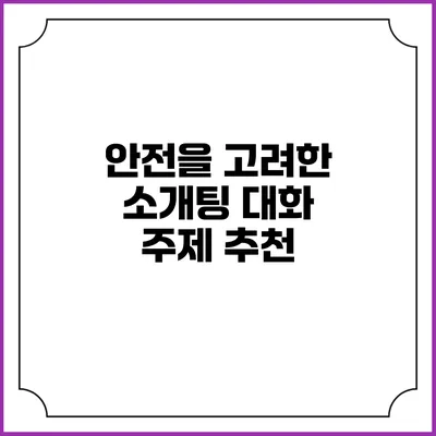 안전을 고려한 소개팅 대화 주제 추천