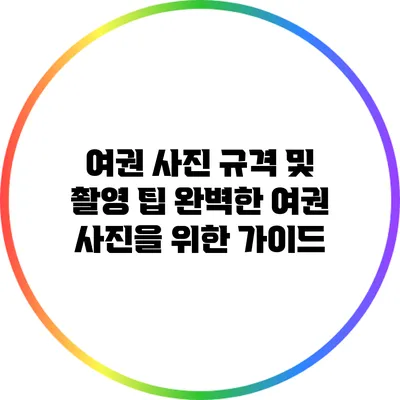 여권 사진 규격 및 촬영 팁: 완벽한 여권 사진을 위한 가이드