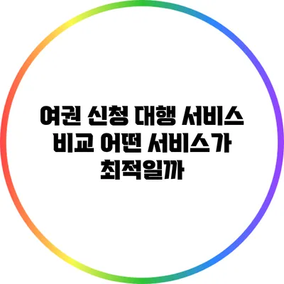 여권 신청 대행 서비스 비교: 어떤 서비스가 최적일까?