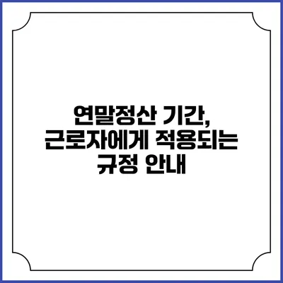 연말정산 기간, 근로자에게 적용되는 규정 안내