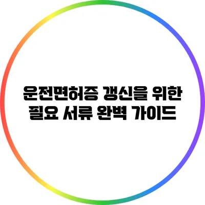 운전면허증 갱신을 위한 필요 서류 완벽 가이드