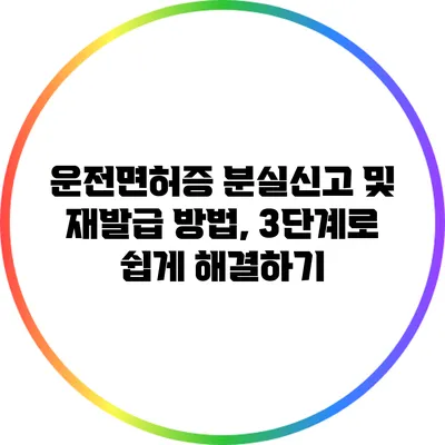 운전면허증 분실신고 및 재발급 방법, 3단계로 쉽게 해결하기