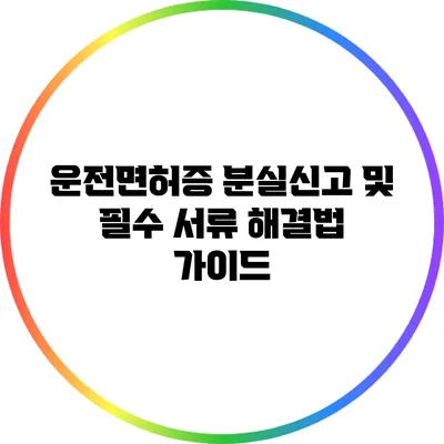 운전면허증 분실신고 및 필수 서류 해결법 가이드