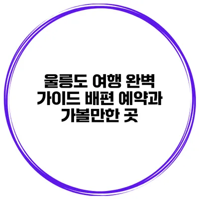 울릉도 여행 완벽 가이드 배편 예약과 가볼만한 곳