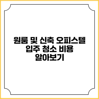 원룸 및 신축 오피스텔 입주 청소 비용 알아보기
