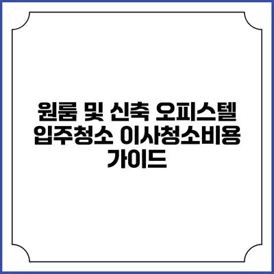 원룸 및 신축 오피스텔 입주청소 이사청소비용 가이드