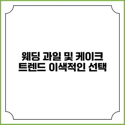 웨딩 과일 및 케이크 트렌드 이색적인 선택