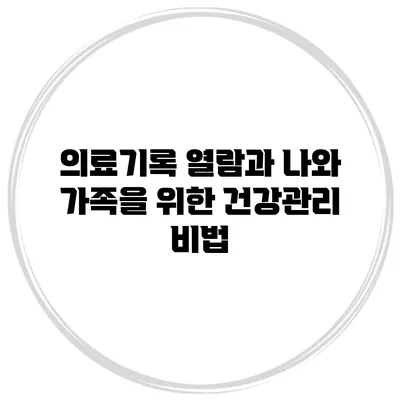 의료기록 열람과 나와 가족을 위한 건강관리 비법