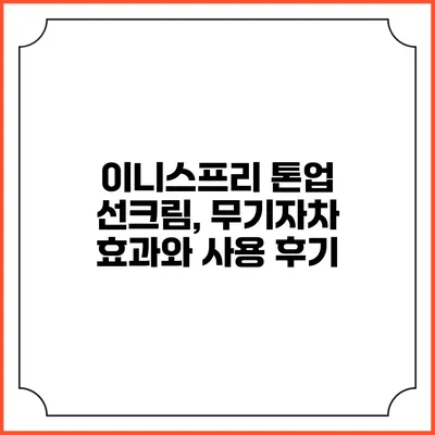이니스프리 톤업 선크림, 무기자차 효과와 사용 후기