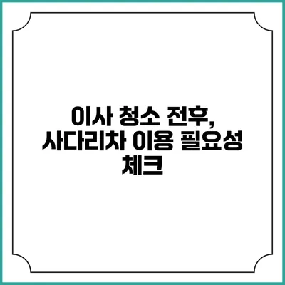 이사 청소 전후, 사다리차 이용 필요성 체크
