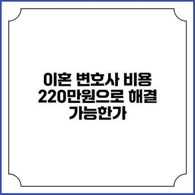 이혼 변호사 비용 220만원으로 해결 가능한가?