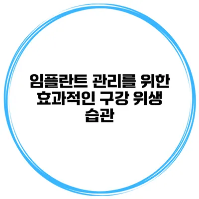 임플란트 관리를 위한 효과적인 구강 위생 습관