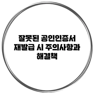 잘못된 공인인증서 재발급 시 주의사항과 해결책