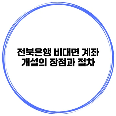 전북은행 비대면 계좌 개설의 장점과 절차