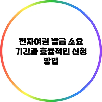 전자여권 발급 소요 기간과 효율적인 신청 방법