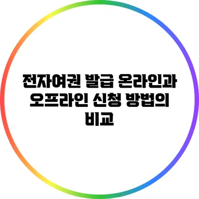 전자여권 발급: 온라인과 오프라인 신청 방법의 비교