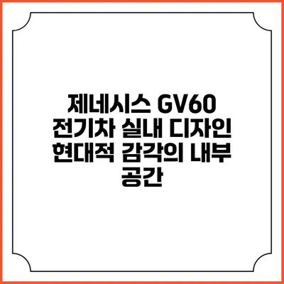 제네시스 GV60 전기차 실내 디자인 현대적 감각의 내부 공간