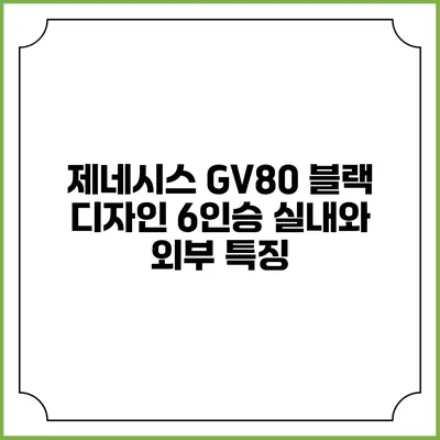 제네시스 GV80 블랙 디자인 6인승 실내와 외부 특징