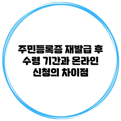주민등록증 재발급 후 수령 기간과 온라인 신청의 차이점