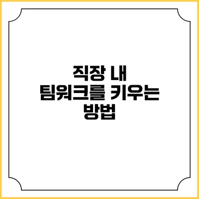 직장 내 팀워크를 키우는 방법