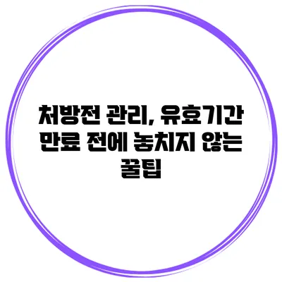 처방전 관리, 유효기간 만료 전에 놓치지 않는 꿀팁