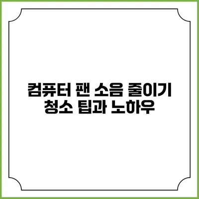 컴퓨터 팬 소음 줄이기 청소 팁과 노하우