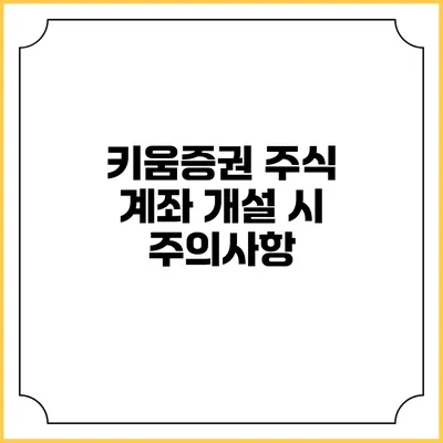 키움증권 주식 계좌 개설 시 주의사항