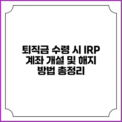 퇴직금 수령 시 IRP 계좌 개설 및 해지 방법 총정리