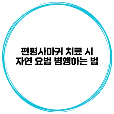 편평사마귀 치료 시 자연 요법 병행하는 법