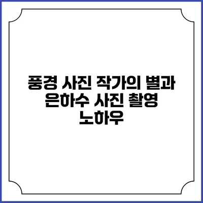풍경 사진 작가의 별과 은하수 사진 촬영 노하우