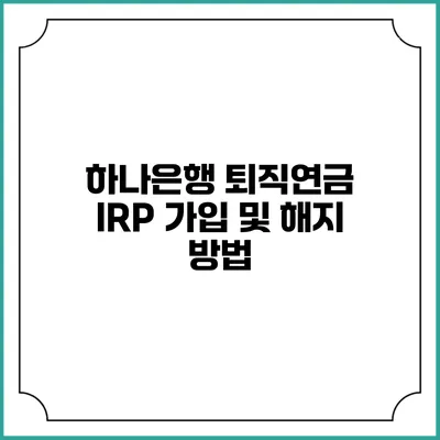 하나은행 퇴직연금 IRP 가입 및 해지 방법