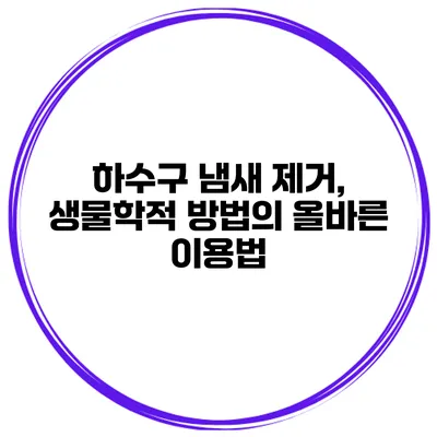 하수구 냄새 제거, 생물학적 방법의 올바른 이용법