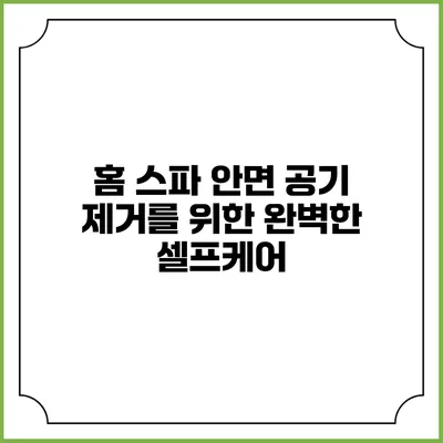 홈 스파 안면 공기 제거를 위한 완벽한 셀프케어