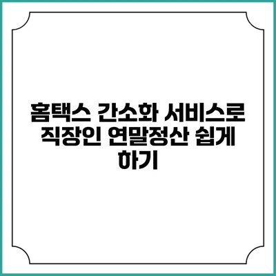 홈택스 간소화 서비스로 직장인 연말정산 쉽게 하기