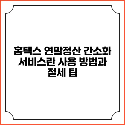 홈택스 연말정산 간소화 서비스란? 사용 방법과 절세 팁