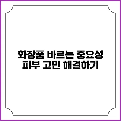화장품 바르는 중요성 피부 고민 해결하기