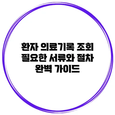 환자 의료기록 조회: 필요한 서류와 절차 완벽 가이드
