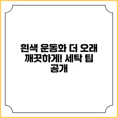 흰색 운동화 더 오래 깨끗하게! 세탁 팁 공개