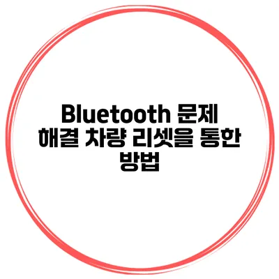 Bluetooth 문제 해결 차량 리셋을 통한 방법
