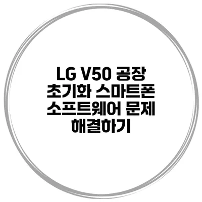 LG V50 공장 초기화 스마트폰 소프트웨어 문제 해결하기