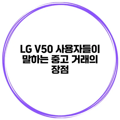 LG V50 사용자들이 말하는 중고 거래의 장점