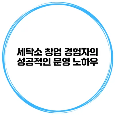 세탁소 창업 경험자의 성공적인 운영 노하우